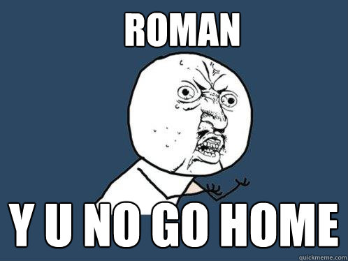 Roman y u no GO HOME  Y U No