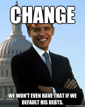 Change We won't even have that if we default HIS debts.  Scumbag Obama