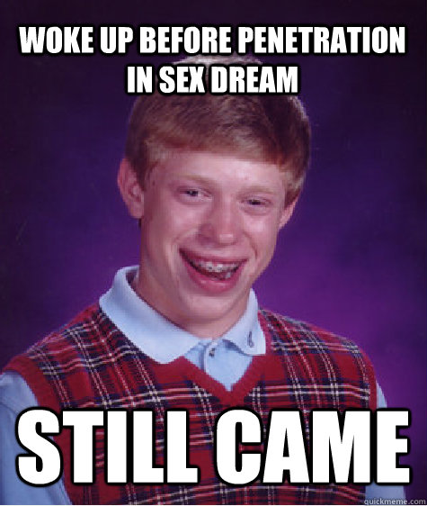 woke up before penetration in sex dream still came  Bad Luck Brian