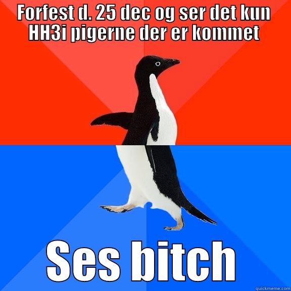 December 25 - FORFEST D. 25 DEC OG SER DET KUN HH3I PIGERNE DER ER KOMMET SES BITCH Socially Awesome Awkward Penguin