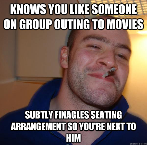 Knows you like someone on group outing to movies Subtly finagles seating arrangement so you're next to him - Knows you like someone on group outing to movies Subtly finagles seating arrangement so you're next to him  Misc