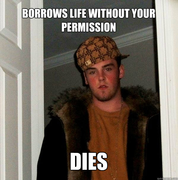 Borrows life without your permission dies - Borrows life without your permission dies  Scumbag Steve