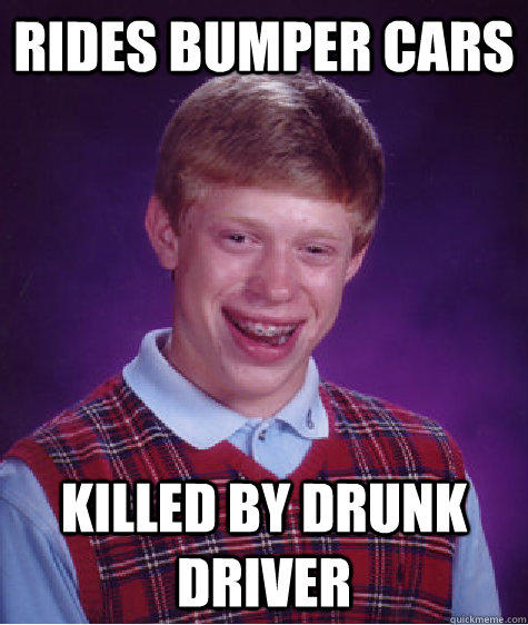 Rides bumper cars Killed by drunk driver - Rides bumper cars Killed by drunk driver  Bad Luck Brian