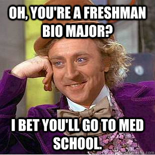 Oh, you're a freshman bio major?  I bet you'll go to med school.   Condescending Wonka