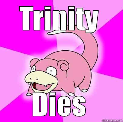 TRINITY DIES Slowpoke