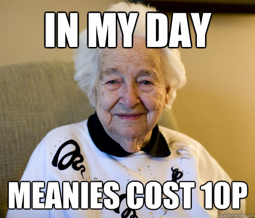 In my day  meanies cost 10p  Scumbag Grandma