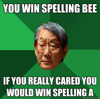 you win spelling bee if you really cared you would win spelling A  High Expectations Asian Father