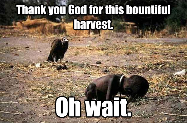 Thank you God for this bountiful harvest. Oh wait. - Thank you God for this bountiful harvest. Oh wait.  African Child