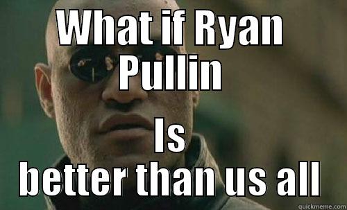 Ryan pullin! - WHAT IF RYAN PULLIN IS BETTER THAN US ALL Misc