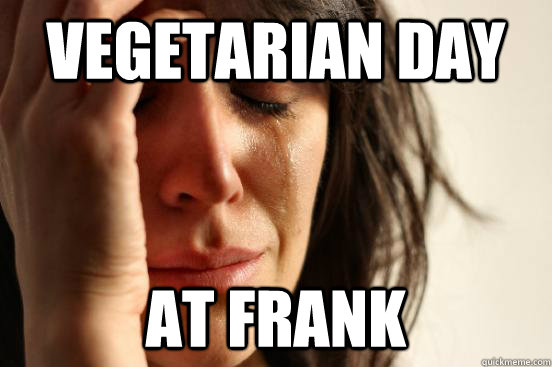 Vegetarian Day At Frank  First World Problems