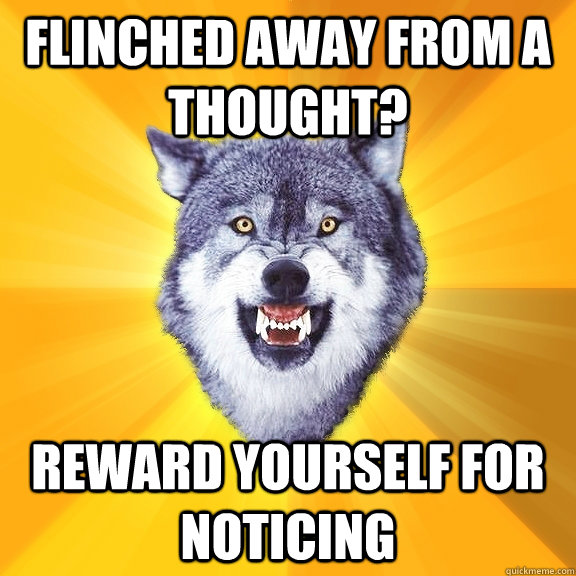 Flinched away from a thought? reward yourself for noticing  Courage Wolf