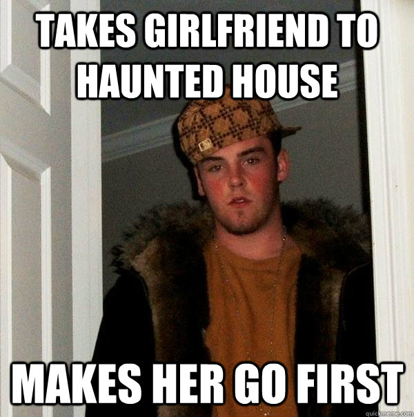 Takes girlfriend to haunted house makes her go first - Takes girlfriend to haunted house makes her go first  Scumbag Steve