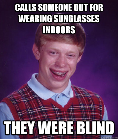 calls someone out for wearing sunglasses indoors They were blind  Bad Luck Brian