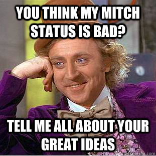 you think my mitch status is bad? tell me all about your great ideas - you think my mitch status is bad? tell me all about your great ideas  Condescending Wonka