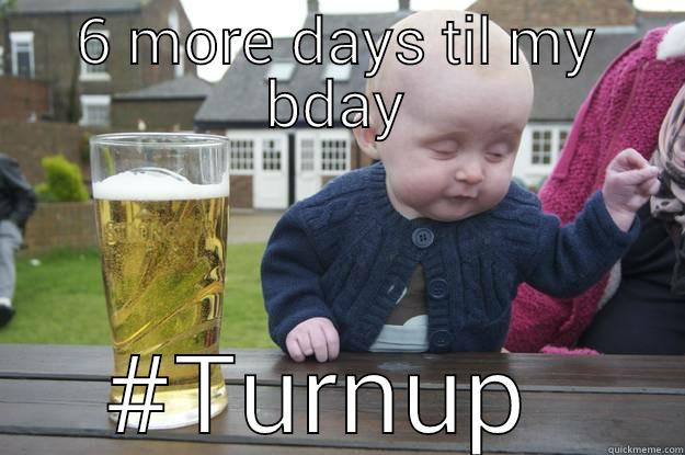 Bday Countdown - 6 MORE DAYS TIL MY BDAY #TURNUP  drunk baby