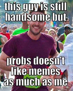 THIS GUY IS STILL HANDSOME BUT PROBS DOESN'T LIKE MEMES AS MUCH AS ME Ridiculously photogenic guy