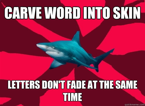 carve word into skin letters don't fade at the same time  Self-Injury Shark