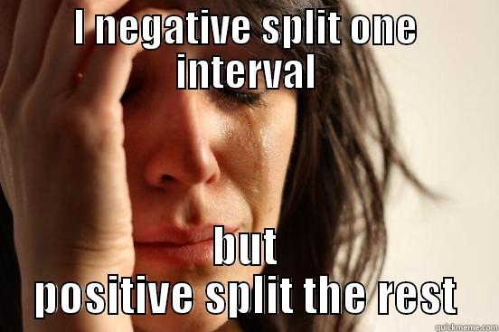 I NEGATIVE SPLIT ONE INTERVAL BUT POSITIVE SPLIT THE REST First World Problems