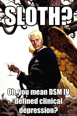 SLOTH? Oh, you mean DSM IV defined clinical depression?  Good Guy Lucifer