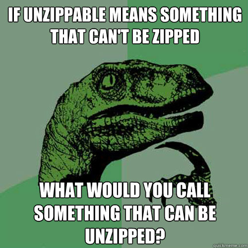 If unzippable means something that can't be zipped what would you call something that can be unzipped?  Philosoraptor