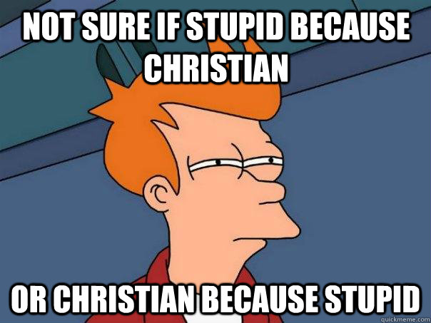 Not sure if stupid because Christian Or Christian because stupid  Futurama Fry