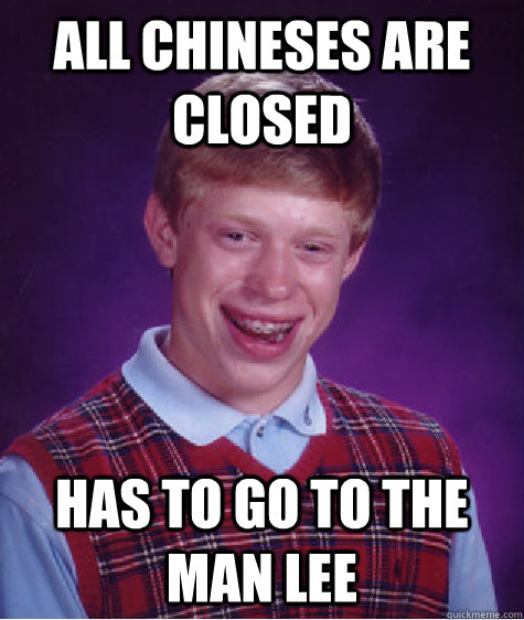 All chineses are closed has to go to the man lee  Bad Luck Brian