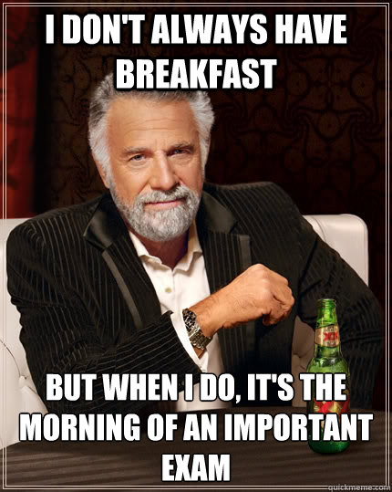 I don't always have breakfast But when I do, It's the morning of an important exam  The Most Interesting Man In The World