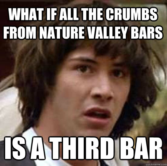 What if all the crumbs from nature valley bars is a third bar  conspiracy keanu