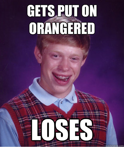 gets put on orangered loses  Bad Luck Brian