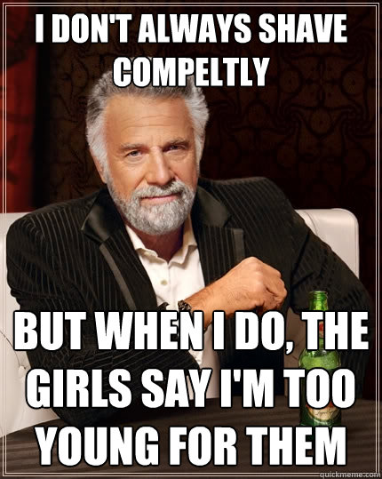 I don't always shave compeltly But when I do, the girls say i'm too young for them  The Most Interesting Man In The World