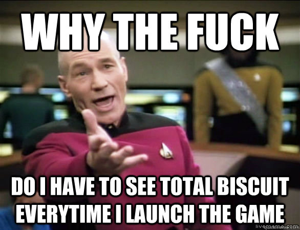 Why the fuck Do I have to see Total Biscuit everytime I launch the game  Annoyed Picard HD