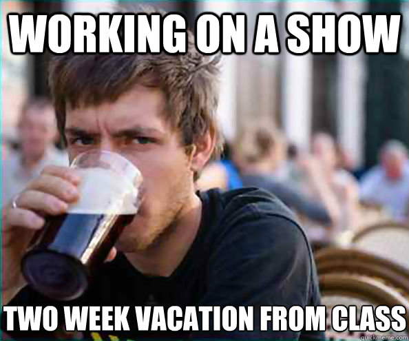 Working on a show two week vacation from class  Lazy College Senior