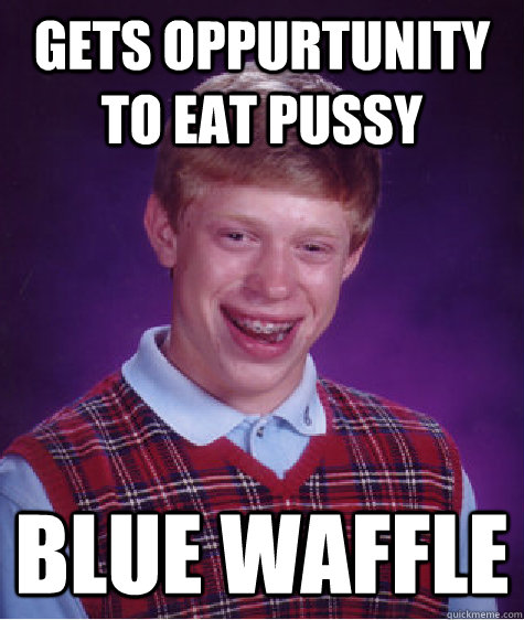 Gets oppurtunity to eat pussy Blue waffle  Bad Luck Brian