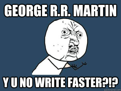 George R.R. Martin y u no write faster?!?  Y U No