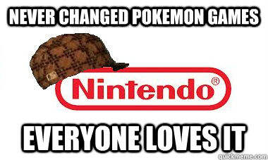 NEVER changed Pokemon games Everyone loves it  Scumbag Nintendo