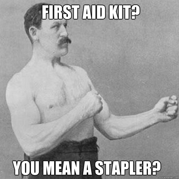 First Aid kit? You mean a stapler?  overly manly man