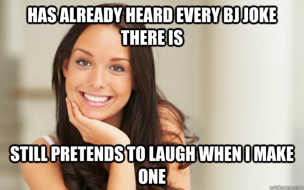 Has already heard every bj joke there is still pretends to laugh when i make One - Has already heard every bj joke there is still pretends to laugh when i make One  Good Girl Gina