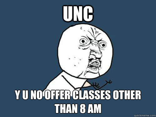 UNC y u no offer classes other than 8 am  Y U No