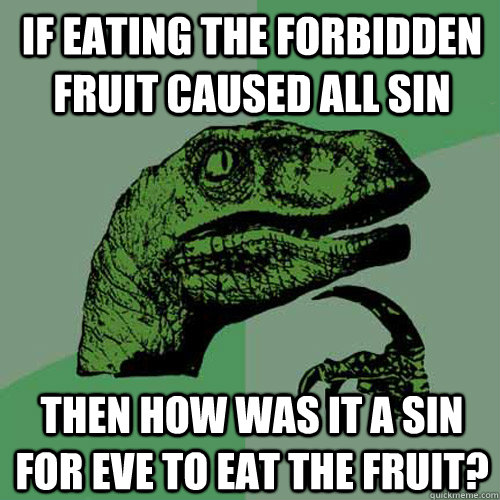 if eating the forbidden fruit caused all sin then how was it a sin for eve to eat the fruit?  Philosoraptor