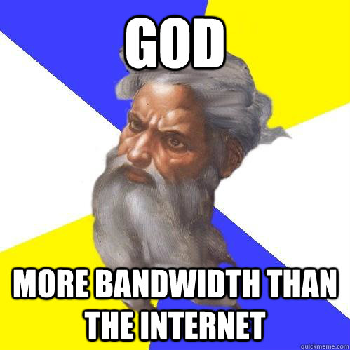 god more bandwidth than the internet - god more bandwidth than the internet  Advice God