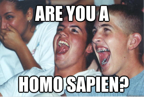 ARE YOU a  HOMO SAPIEN? - ARE YOU a  HOMO SAPIEN?  Immature High Schoolers