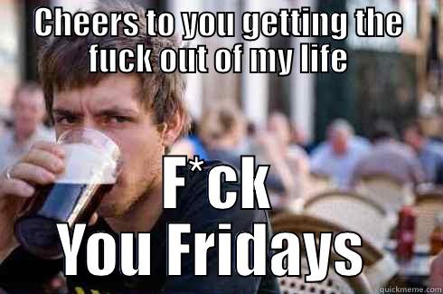 CHEERS TO YOU GETTING THE FUCK OUT OF MY LIFE F*CK YOU FRIDAYS  Lazy College Senior