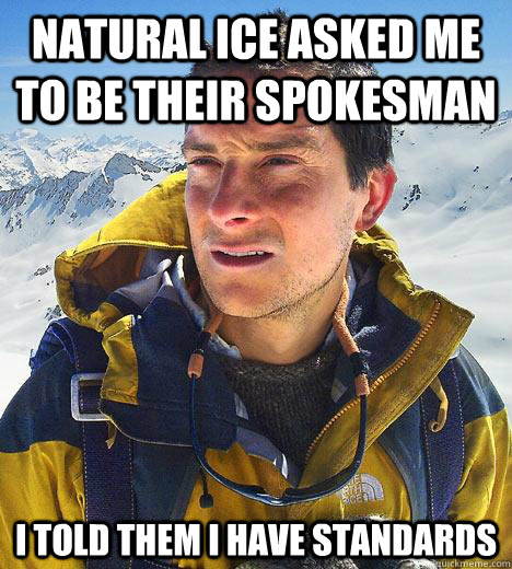 Natural ice asked me to be their spokesman i told them I have standards - Natural ice asked me to be their spokesman i told them I have standards  Bear Grylls