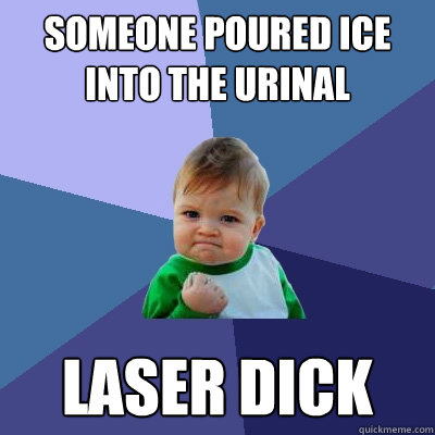 someone poured ice into the urinal laser dick  Success Kid