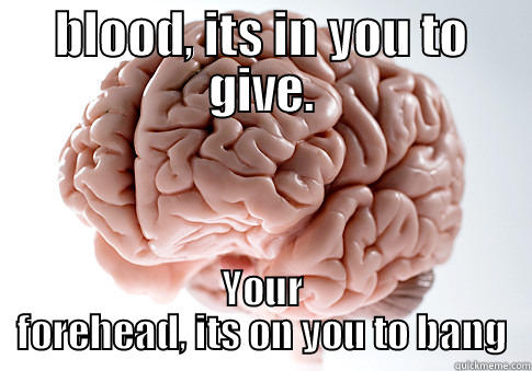 Advice from the Redman - BLOOD, ITS IN YOU TO GIVE. YOUR FOREHEAD, ITS ON YOU TO BANG Scumbag Brain