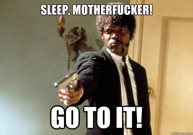 Sleep, Motherfucker! Go to it!  Samuel L Jackson