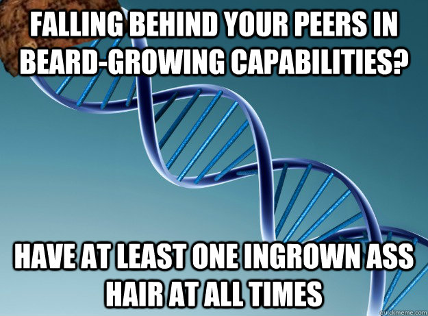 falling behind your peers in beard-growing capabilities?  have at least one ingrown ass hair at all times  Scumbag Genetics