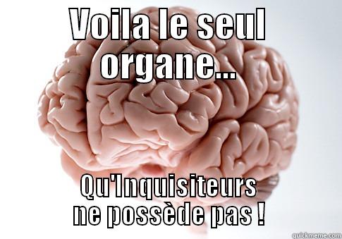 VOILA LE SEUL ORGANE... QU'INQUISITEURS NE POSSÈDE PAS ! Scumbag Brain