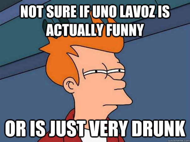 Not sure if Uno Lavoz is actually funny Or is just very drunk - Not sure if Uno Lavoz is actually funny Or is just very drunk  Futurama Fry