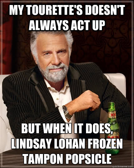 my tourette's doesn't always act up But when it does, lindsay lohan frozen tampon popsicle   The Most Interesting Man In The World